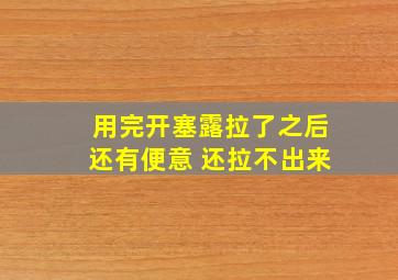 用完开塞露拉了之后还有便意 还拉不出来